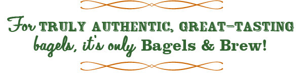 For a truly authentic great tasting bagel, it’s only Bagels & Brew.